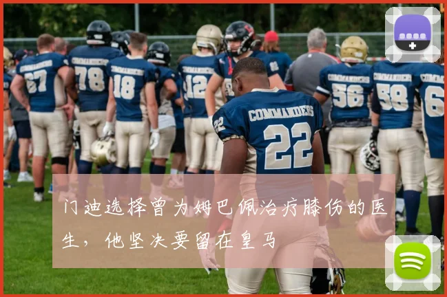 门迪选择曾为姆巴佩治疗膝伤的医生，他坚决要留在皇马